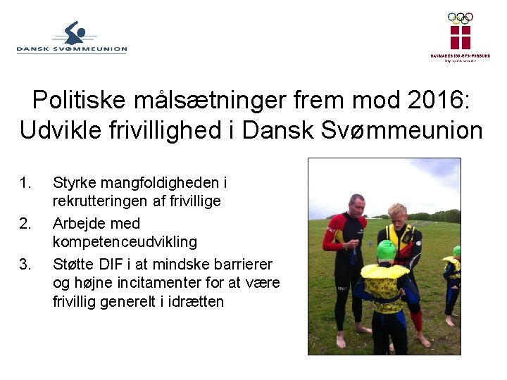 Politiske målsætninger frem mod 2016: Udvikle frivillighed i Dansk Svømmeunion 1. 2. 3. Styrke