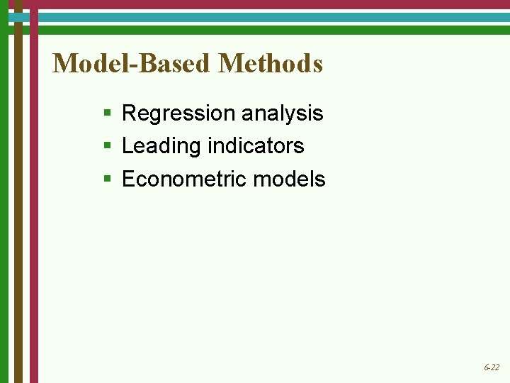 Model-Based Methods § Regression analysis § Leading indicators § Econometric models 6 -22 