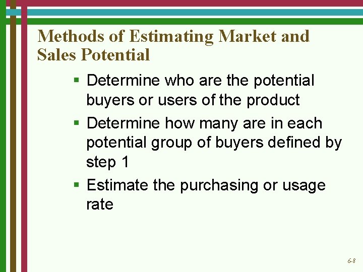 Methods of Estimating Market and Sales Potential § Determine who are the potential buyers