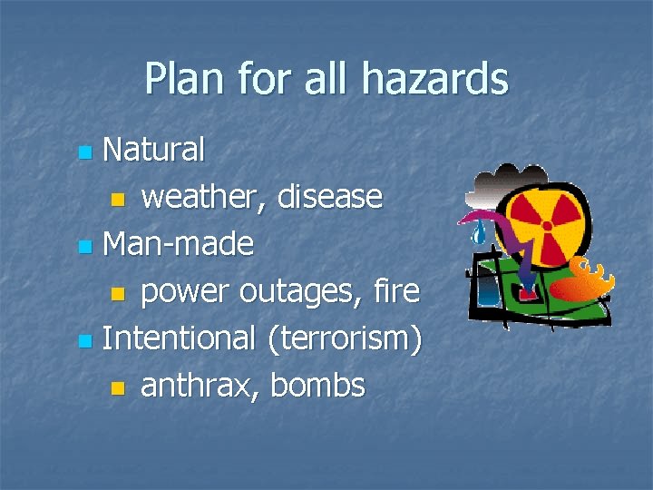 Plan for all hazards Natural n weather, disease n Man-made n power outages, fire Plan for all hazards Natural n weather, disease n Man-made n power outages, fire