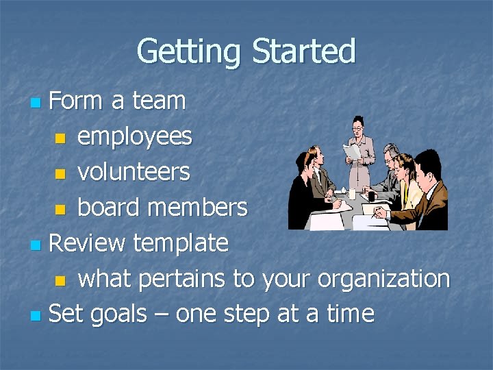 Getting Started Form a team n employees n volunteers n board members n Review Getting Started Form a team n employees n volunteers n board members n Review