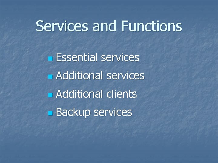 Services and Functions n Essential services n Additional clients n Backup services Services and Functions n Essential services n Additional clients n Backup services