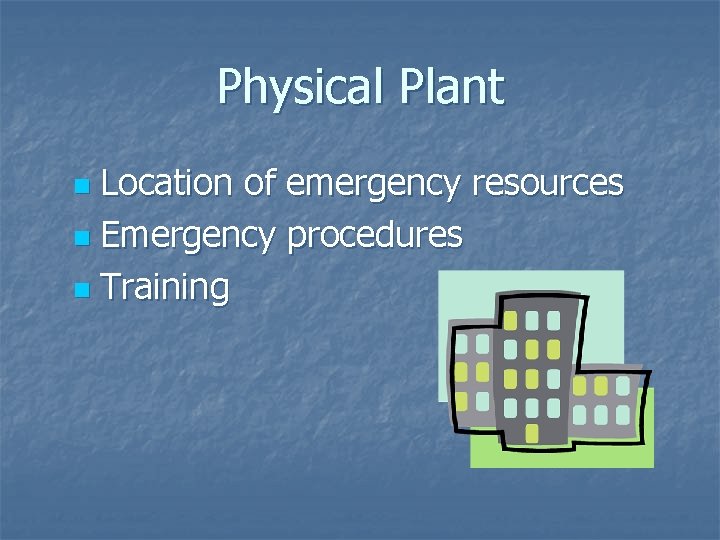 Physical Plant Location of emergency resources n Emergency procedures n Training n Physical Plant Location of emergency resources n Emergency procedures n Training n