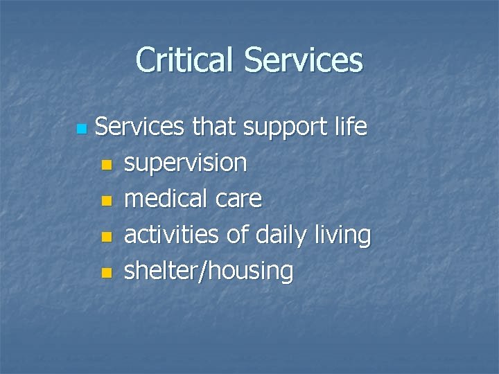 Critical Services n Services that support life n supervision n medical care n activities Critical Services n Services that support life n supervision n medical care n activities