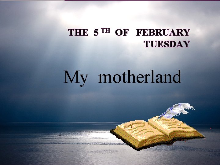 THE 5 TH OF FEBRUARY TUESDAY My motherland 