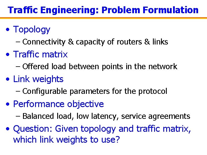 Traffic Engineering: Problem Formulation • Topology – Connectivity & capacity of routers & links