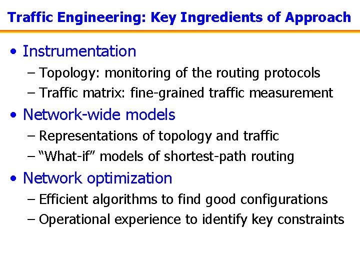 Traffic Engineering: Key Ingredients of Approach • Instrumentation – Topology: monitoring of the routing