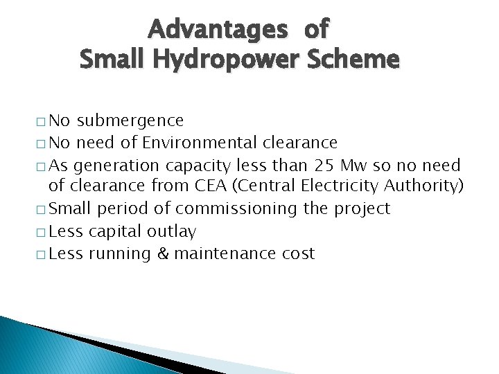 Advantages of Small Hydropower Scheme � No submergence � No need of Environmental clearance