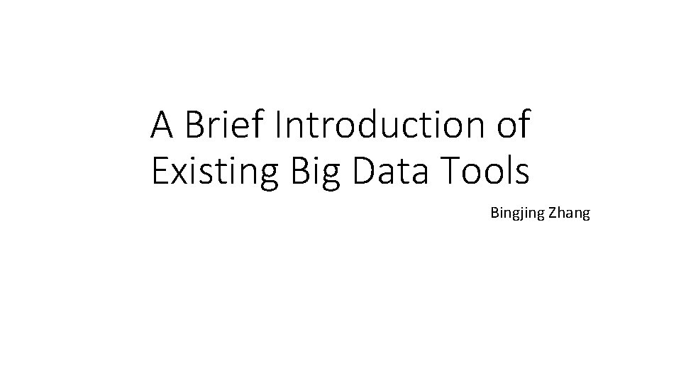 A Brief Introduction of Existing Big Data Tools Bingjing Zhang 