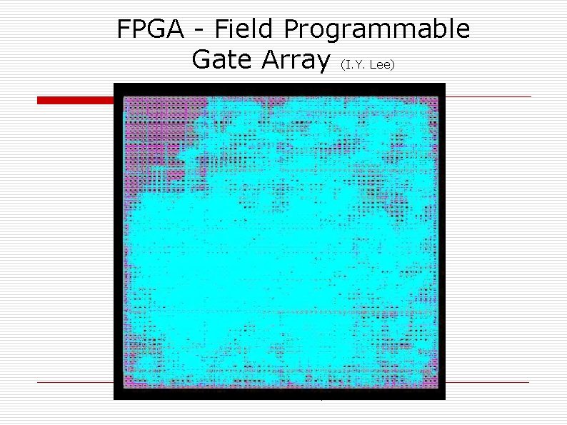 FPGA - Field Programmable Gate Array (I. Y. Lee) XXXII RTFNB - Lindoia, 2009 FPGA - Field Programmable Gate Array (I. Y. Lee) XXXII RTFNB - Lindoia, 2009