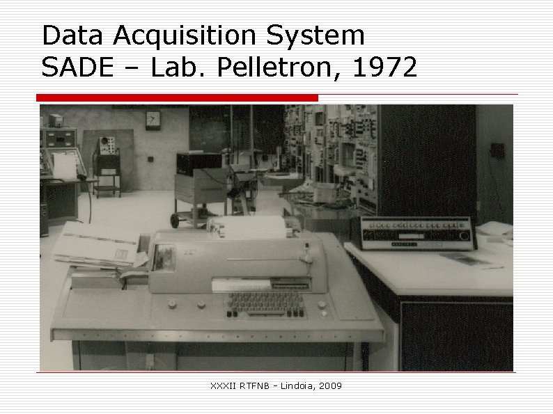Data Acquisition System SADE – Lab. Pelletron, 1972 XXXII RTFNB - Lindoia, 2009 Data Acquisition System SADE – Lab. Pelletron, 1972 XXXII RTFNB - Lindoia, 2009