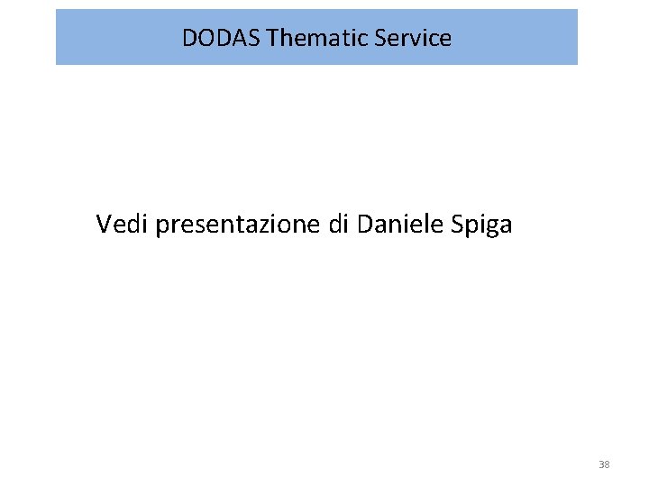 DODAS Thematic Service Vedi presentazione di Daniele Spiga 38 