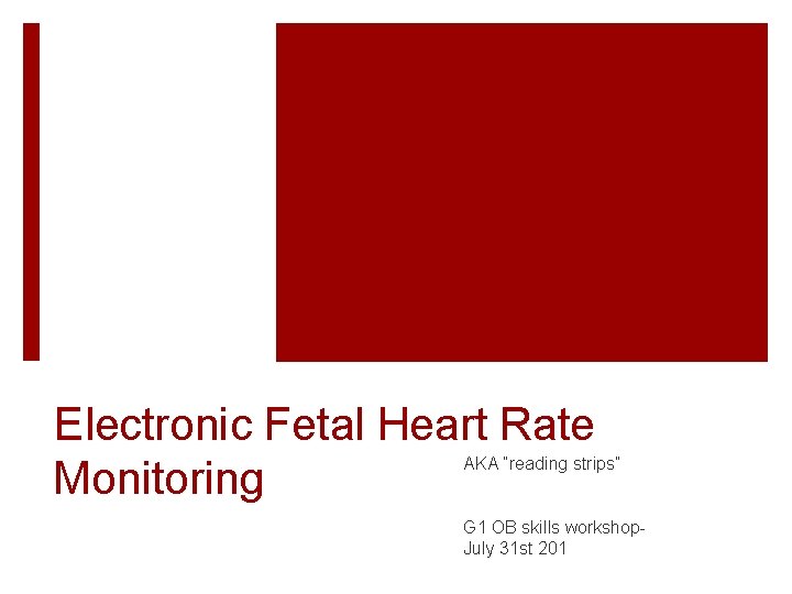 Electronic Fetal Heart Rate Monitoring AKA “reading strips” G 1 OB skills workshop. July Electronic Fetal Heart Rate Monitoring AKA “reading strips” G 1 OB skills workshop. July