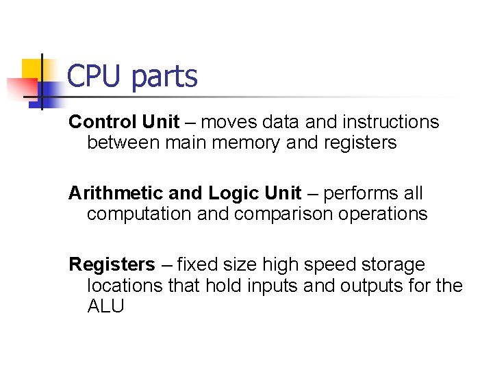 CPU parts Control Unit – moves data and instructions between main memory and registers