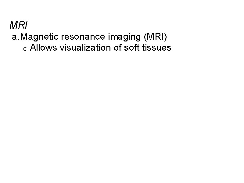MRI a. Magnetic resonance imaging (MRI) o Allows visualization of soft tissues 