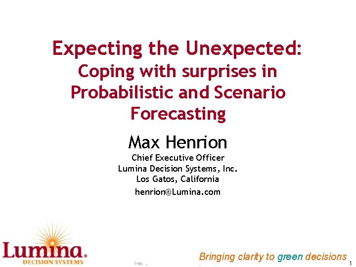 Expecting the Unexpected: Coping with surprises in Probabilistic and Scenario Forecasting Max Henrion Chief