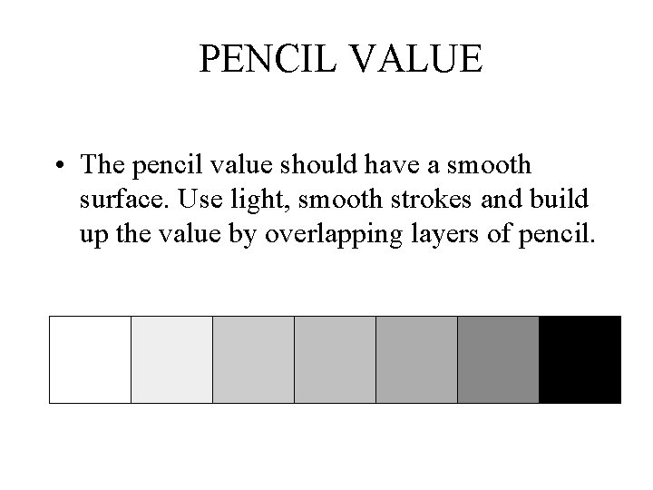 PENCIL VALUE • The pencil value should have a smooth surface. Use light, smooth