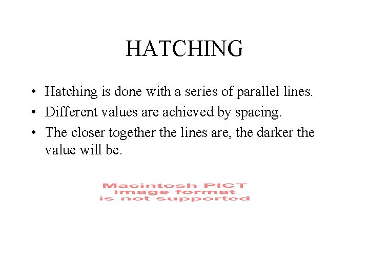 HATCHING • Hatching is done with a series of parallel lines. • Different values