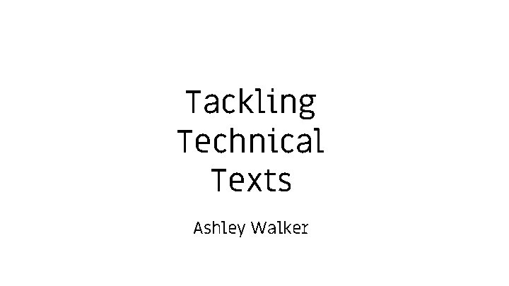 Tackling Technical Texts Ashley Walker 