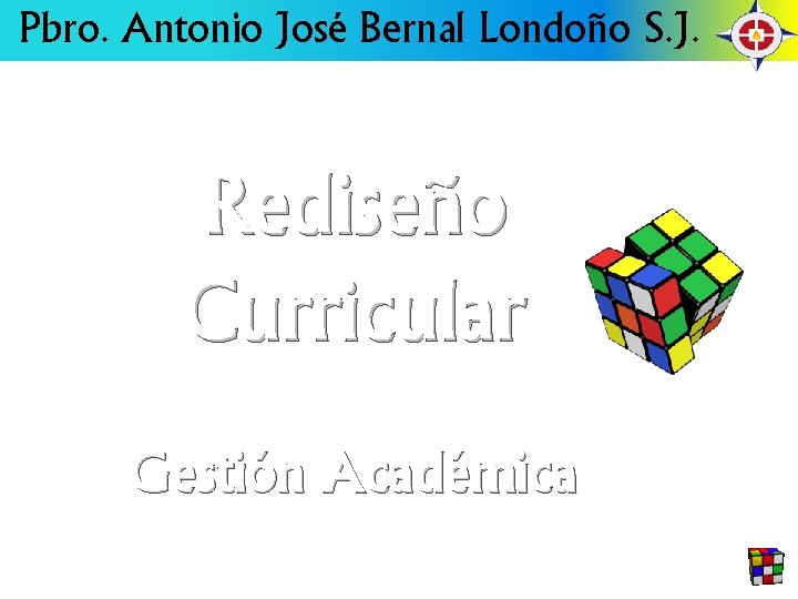 Pbro. Antonio José Bernal Londoño S. J. Rediseño Curricular Gestión Académica 