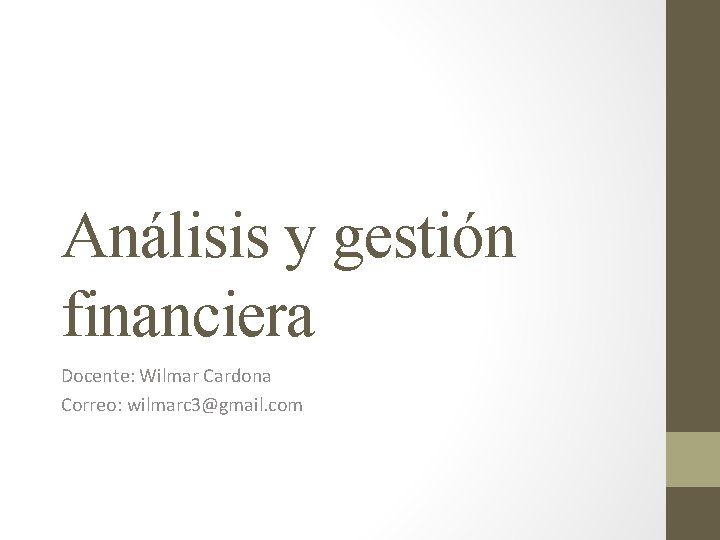 Análisis y gestión financiera Docente: Wilmar Cardona Correo: wilmarc 3@gmail. com 