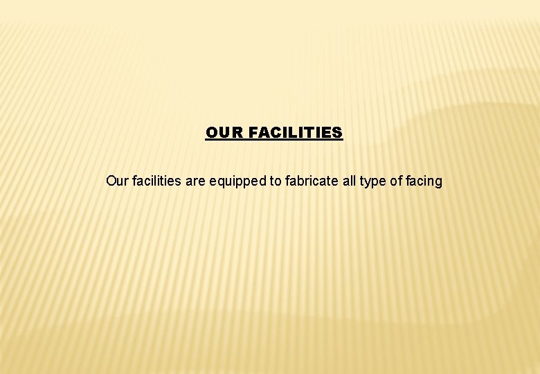 OUR FACILITIES Our facilities are equipped to fabricate all type of facing 