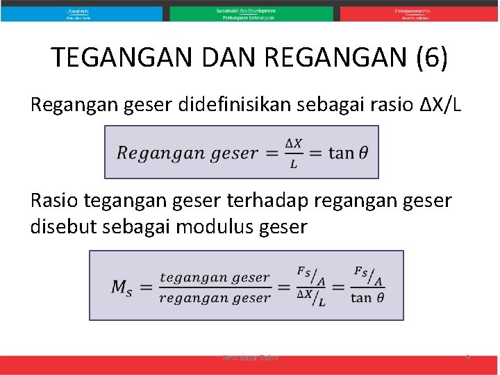 TEGANGAN DAN REGANGAN (6) Regangan geser didefinisikan sebagai rasio ΔX/L Rasio tegangan geser terhadap