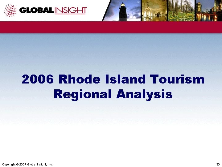 2006 Rhode Island Tourism Regional Analysis Copyright © 2007 Global Insight, Inc. 30 