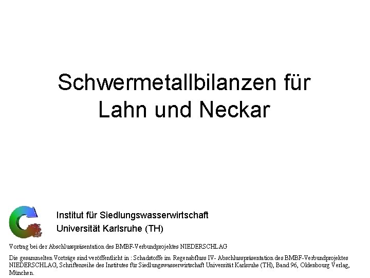 Schwermetallbilanzen für Lahn und Neckar Institut für Siedlungswasserwirtschaft Universität Karlsruhe (TH) Vortrag bei der