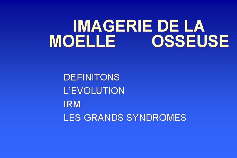 IMAGERIE DE LA MOELLE OSSEUSE DEFINITONS L’EVOLUTION IRM LES GRANDS SYNDROMES 