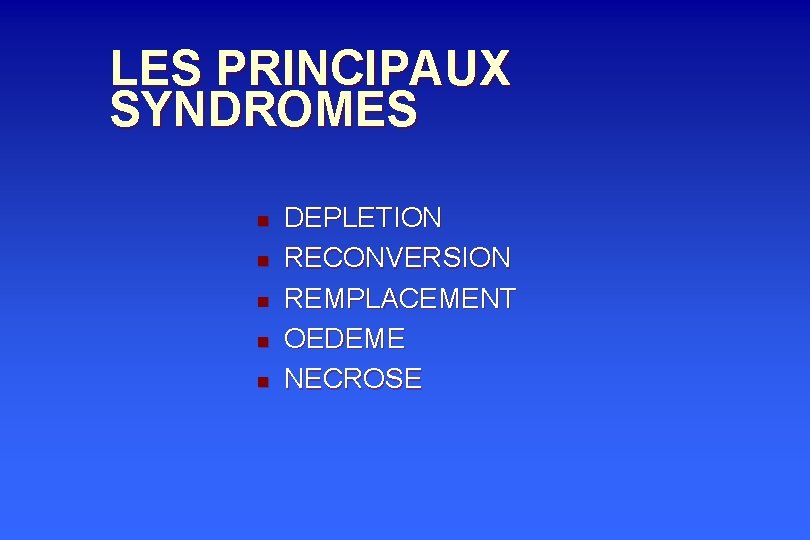 LES PRINCIPAUX SYNDROMES n n n DEPLETION RECONVERSION REMPLACEMENT OEDEME NECROSE 