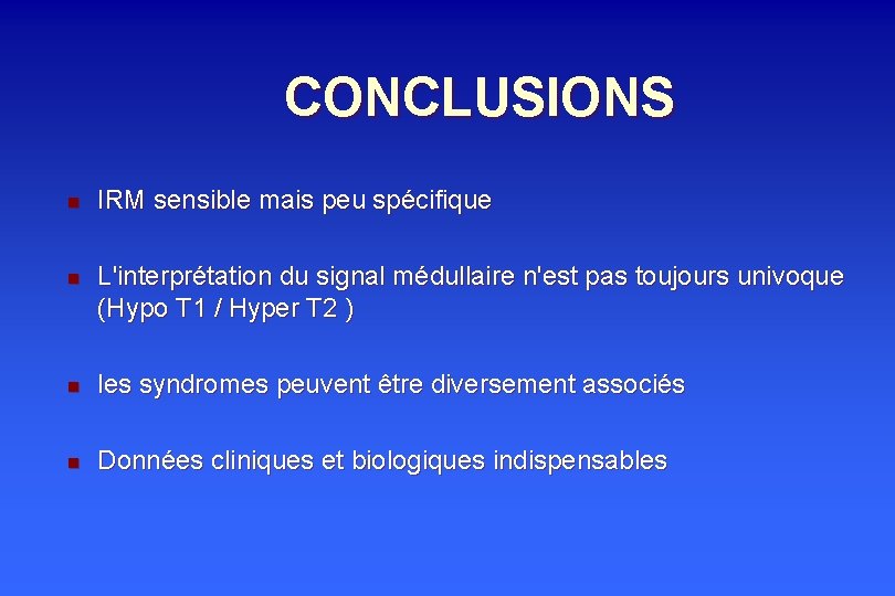 CONCLUSIONS n n IRM sensible mais peu spécifique L'interprétation du signal médullaire n'est pas