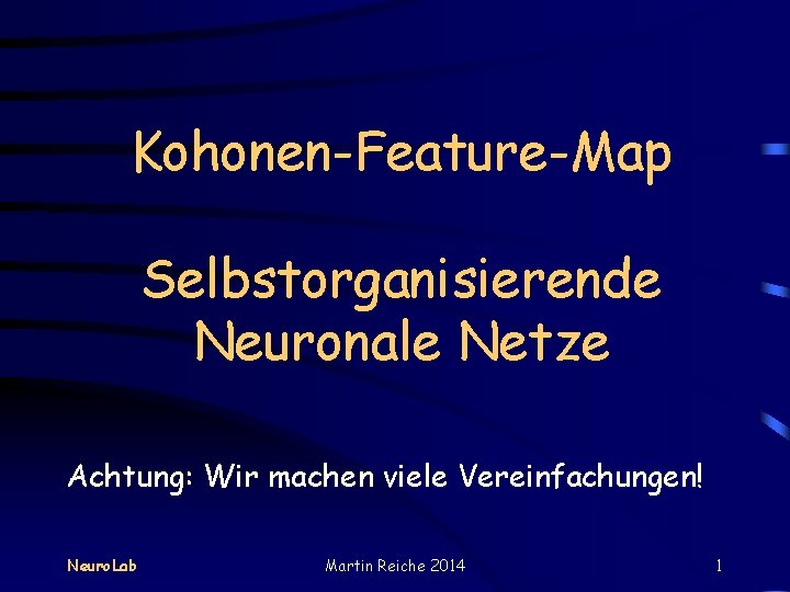 Kohonen-Feature-Map Selbstorganisierende Neuronale Netze Achtung: Wir machen viele Vereinfachungen! Neuro. Lab Martin Reiche 2014