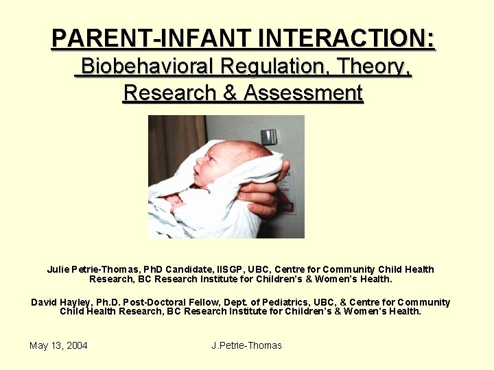 PARENT-INFANT INTERACTION: Biobehavioral Regulation, Theory, Research & Assessment Julie Petrie-Thomas, Ph. D Candidate, IISGP,