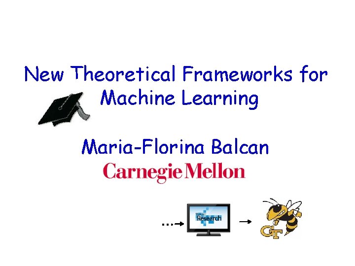 New Theoretical Frameworks for Machine Learning Maria-Florina Balcan … 