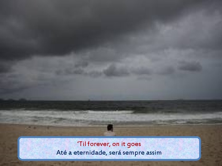 ‘Til forever, on it goes Até a eternidade, será sempre assim 