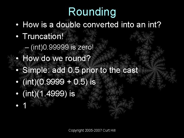 Rounding • How is a double converted into an int? • Truncation! – (int)0.