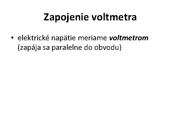 Zapojenie voltmetra • elektrické napätie meriame voltmetrom (zapája sa paralelne do obvodu) 