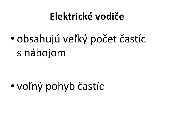 Elektrické vodiče • obsahujú veľký počet častíc s nábojom • voľný pohyb častíc 