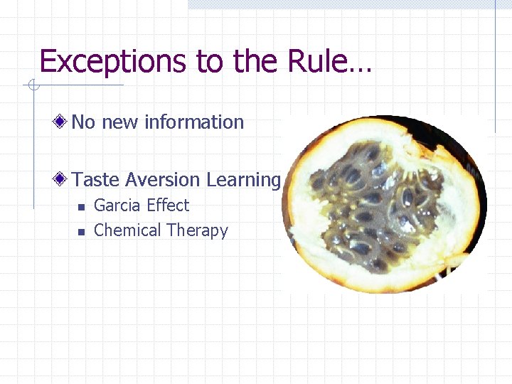 Exceptions to the Rule… No new information Taste Aversion Learning n n Garcia Effect