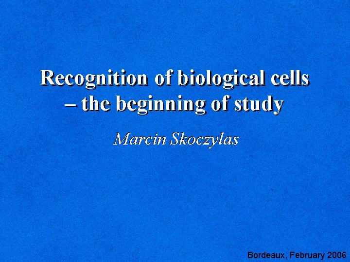 Recognition of biological cells – the beginning of study Marcin Skoczylas Bordeaux, February 2006