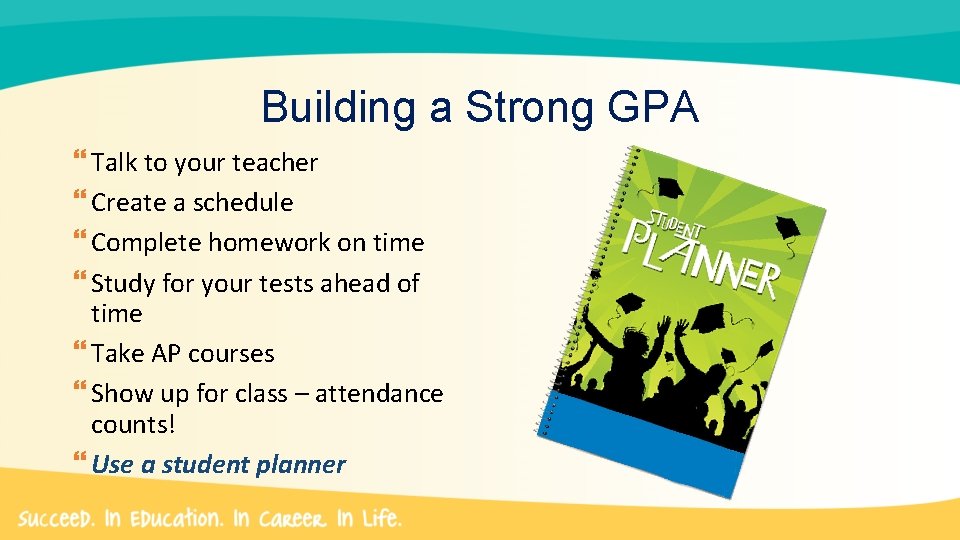 Building a Strong GPA Talk to your teacher Create a schedule Complete homework on