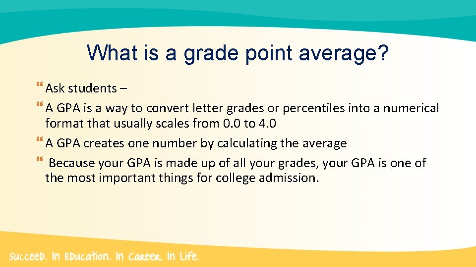 What is a grade point average? Ask students – A GPA is a way