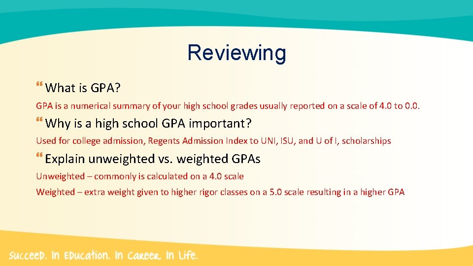 Reviewing What is GPA? GPA is a numerical summary of your high school grades