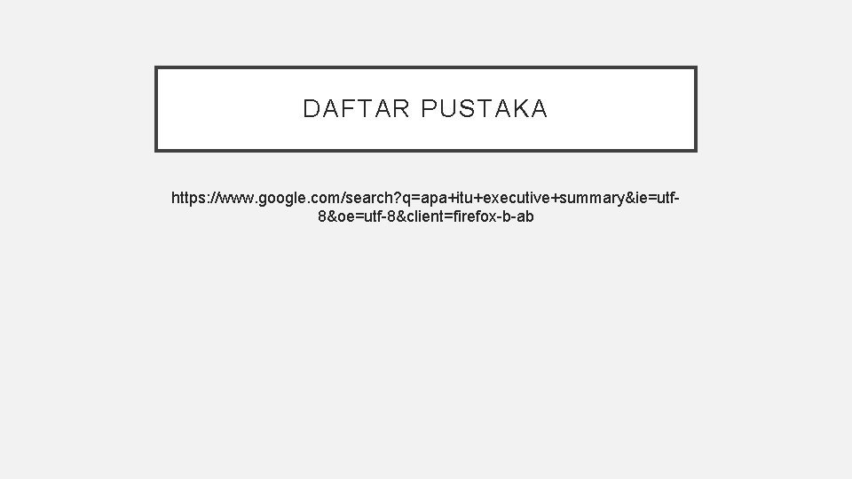 DAFTAR PUSTAKA https: //www. google. com/search? q=apa+itu+executive+summary&ie=utf 8&oe=utf-8&client=firefox-b-ab 