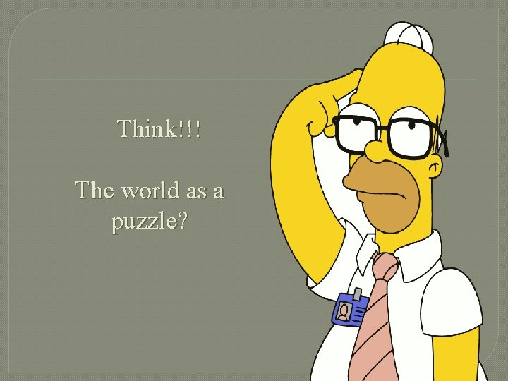Think!!! The world as a puzzle? 