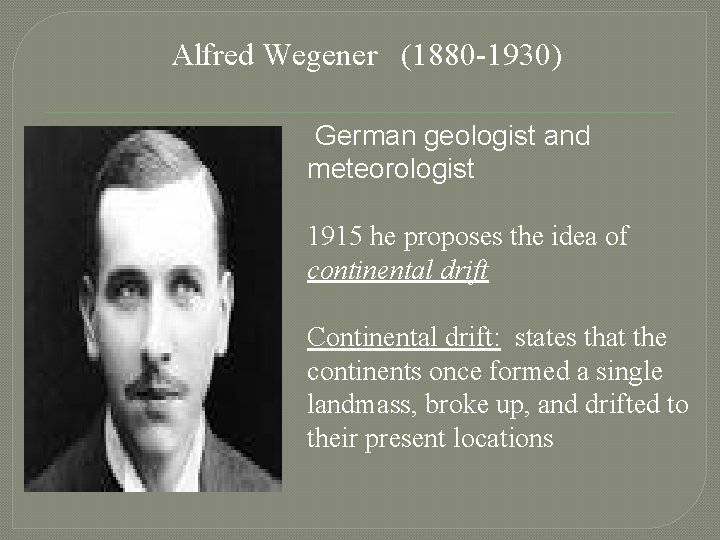 Alfred Wegener (1880 -1930) German geologist and meteorologist 1915 he proposes the idea of