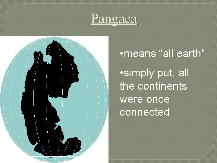 Pangaea • means “all earth” • simply put, all the continents were once connected