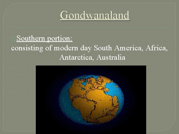 Gondwanaland �Southern portion: consisting of modern day South America, Africa, Antarctica, Australia 