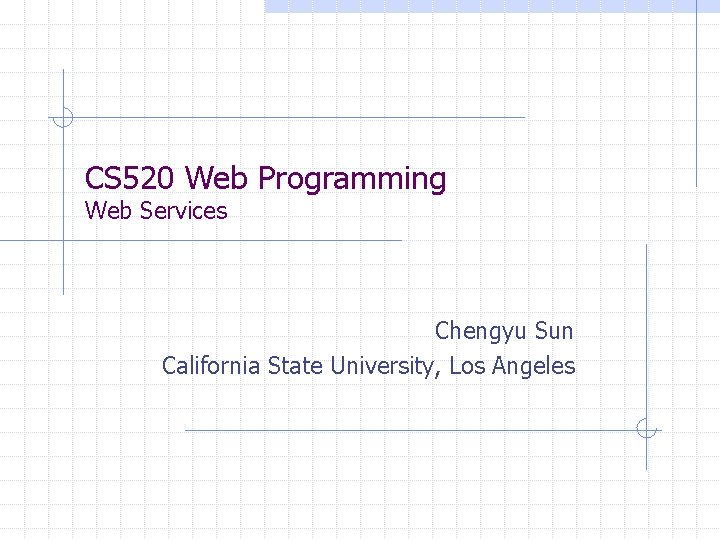 CS 520 Web Programming Web Services Chengyu Sun California State University, Los Angeles 